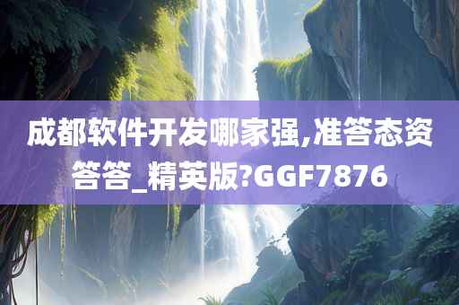 成都软件开发哪家强,准答态资答答_精英版?GGF7876