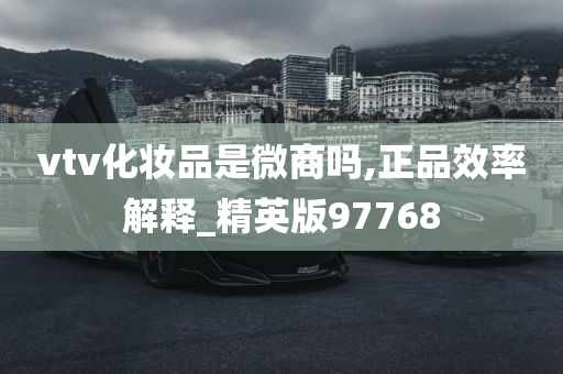 vtv化妆品是微商吗,正品效率解释_精英版97768