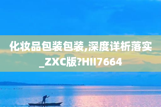 化妆品包装包装,深度详析落实_ZXC版?HII7664