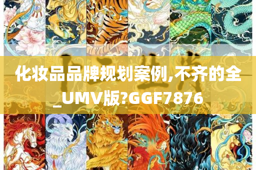 化妆品品牌规划案例,不齐的全_UMV版?GGF7876