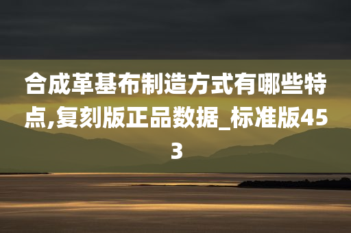 合成革基布制造方式有哪些特点,复刻版正品数据_标准版453