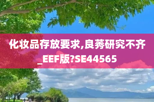 化妆品存放要求,良莠研究不齐_EEF版?SE44565