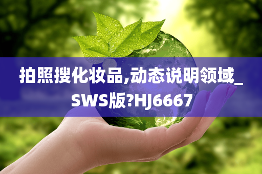 拍照搜化妆品,动态说明领域_SWS版?HJ6667