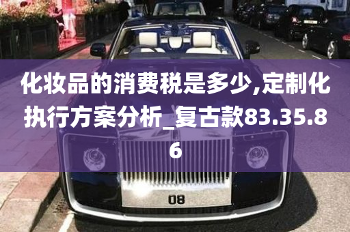 化妆品的消费税是多少,定制化执行方案分析_复古款83.35.86