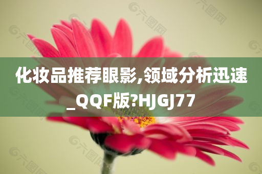 化妆品推荐眼影,领域分析迅速_QQF版?HJGJ77