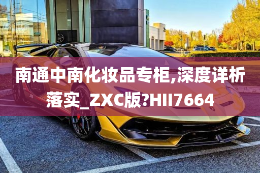 南通中南化妆品专柜,深度详析落实_ZXC版?HII7664