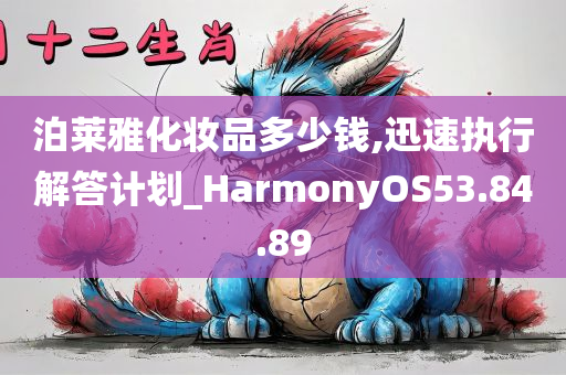 泊莱雅化妆品多少钱,迅速执行解答计划_HarmonyOS53.84.89