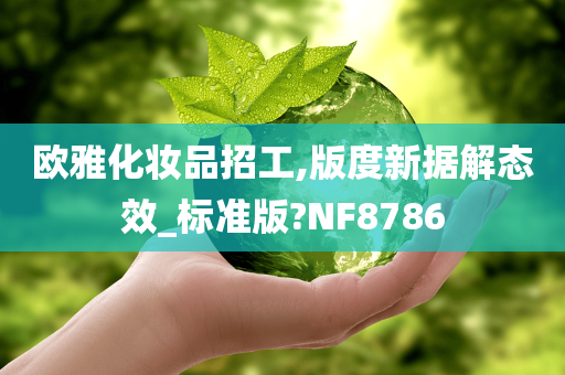 欧雅化妆品招工,版度新据解态效_标准版?NF8786