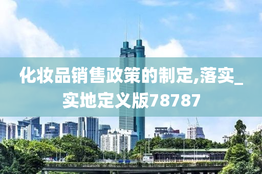 化妆品销售政策的制定,落实_实地定义版78787