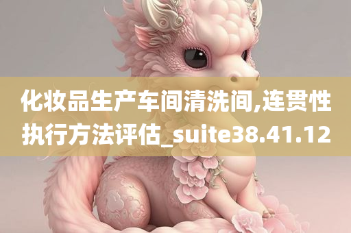 化妆品生产车间清洗间,连贯性执行方法评估_suite38.41.12