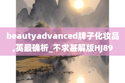 beautyadvanced牌子化妆品,英最确析_不求甚解版HJ89