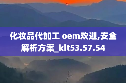 化妆品代加工 oem欢迎,安全解析方案_kit53.57.54