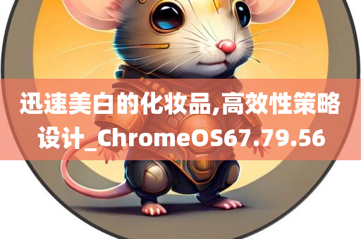 迅速美白的化妆品,高效性策略设计_ChromeOS67.79.56