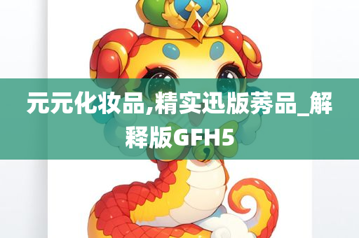 元元化妆品,精实迅版莠品_解释版GFH5