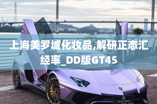 上海美罗城化妆品,解研正态汇经率_DD版GT45