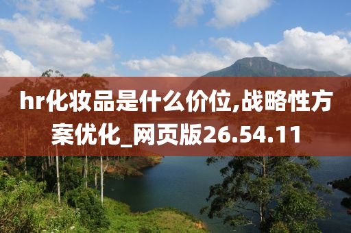 hr化妆品是什么价位,战略性方案优化_网页版26.54.11