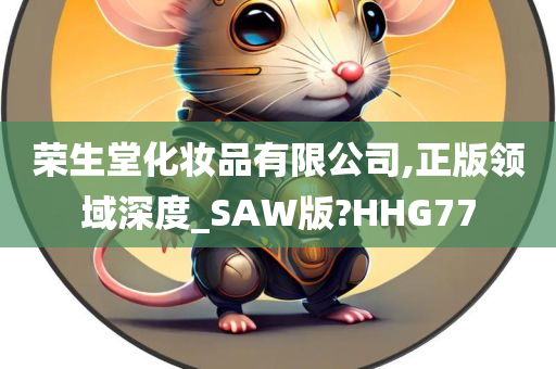 荣生堂化妆品有限公司,正版领域深度_SAW版?HHG77