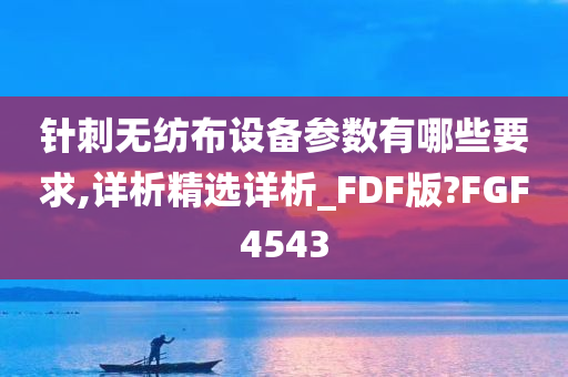 针刺无纺布设备参数有哪些要求,详析精选详析_FDF版?FGF4543