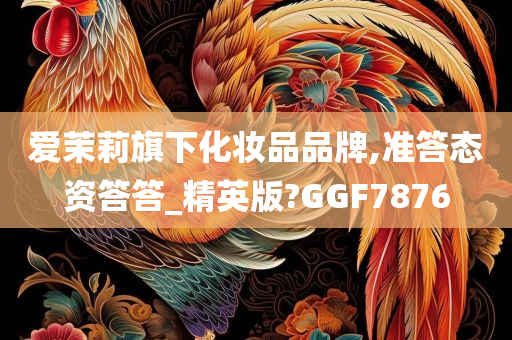 爱茉莉旗下化妆品品牌,准答态资答答_精英版?GGF7876