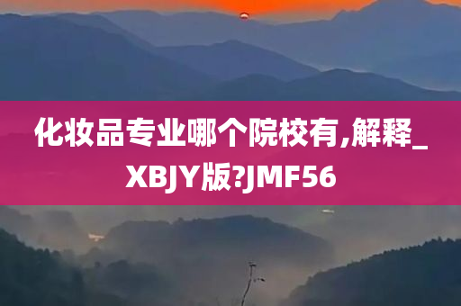 化妆品专业哪个院校有,解释_XBJY版?JMF56