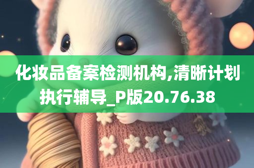 化妆品备案检测机构,清晰计划执行辅导_P版20.76.38