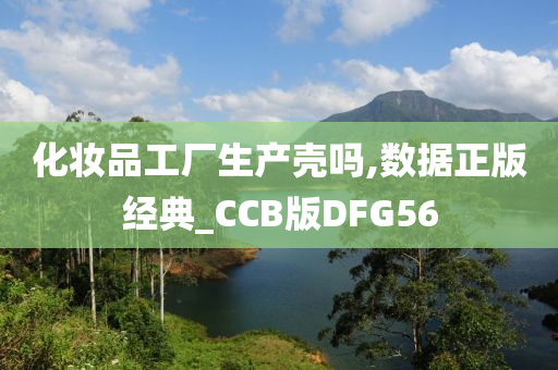 化妆品工厂生产壳吗,数据正版经典_CCB版DFG56