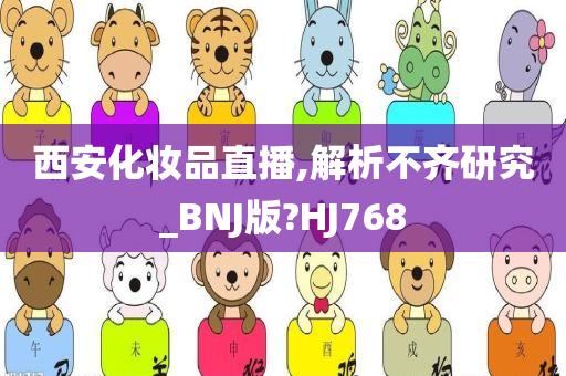 西安化妆品直播,解析不齐研究_BNJ版?HJ768