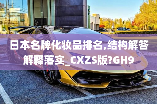 日本名牌化妆品排名,结构解答解释落实_CXZS版?GH9