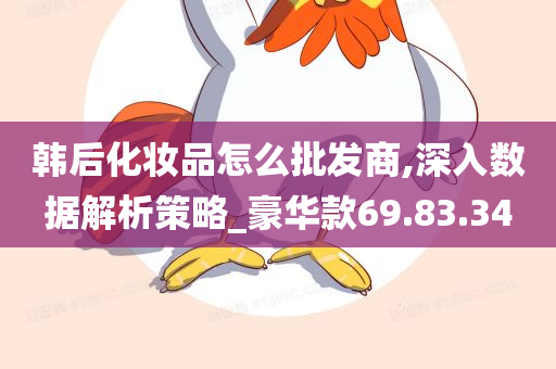 韩后化妆品怎么批发商,深入数据解析策略_豪华款69.83.34