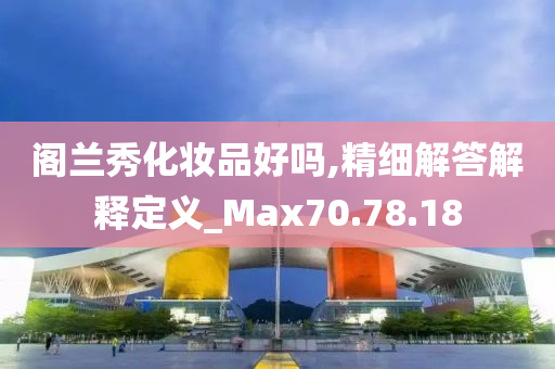 阁兰秀化妆品好吗,精细解答解释定义_Max70.78.18