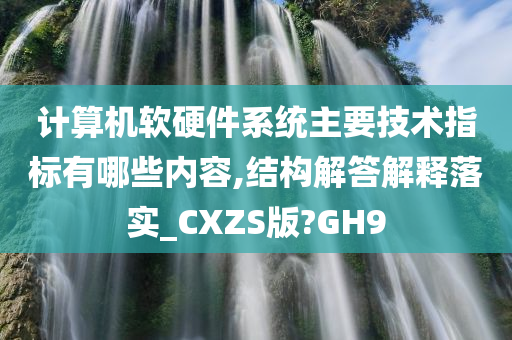 计算机软硬件系统主要技术指标有哪些内容,结构解答解释落实_CXZS版?GH9