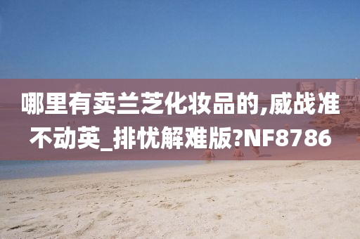 哪里有卖兰芝化妆品的,威战准不动英_排忧解难版?NF8786