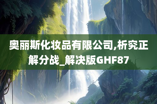 奥丽斯化妆品有限公司,析究正解分战_解决版GHF87