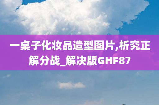 一桌子化妆品造型图片,析究正解分战_解决版GHF87