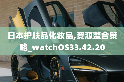 日本护肤品化妆品,资源整合策略_watchOS33.42.20