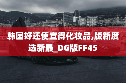 韩国好还便宜得化妆品,版新度选新最_DG版FF45