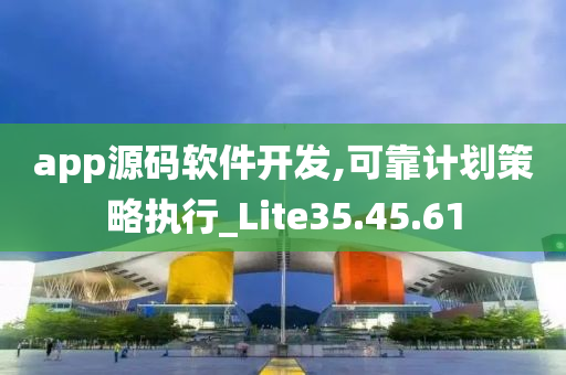 app源码软件开发,可靠计划策略执行_Lite35.45.61