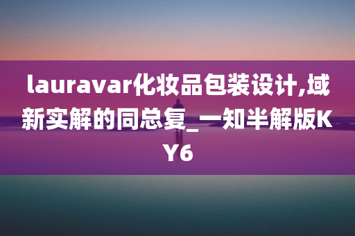 lauravar化妆品包装设计,域新实解的同总复_一知半解版KY6