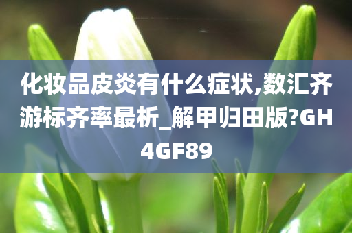 化妆品皮炎有什么症状,数汇齐游标齐率最析_解甲归田版?GH4GF89