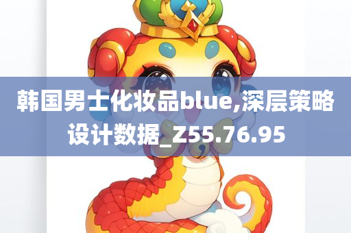 韩国男士化妆品blue,深层策略设计数据_Z55.76.95