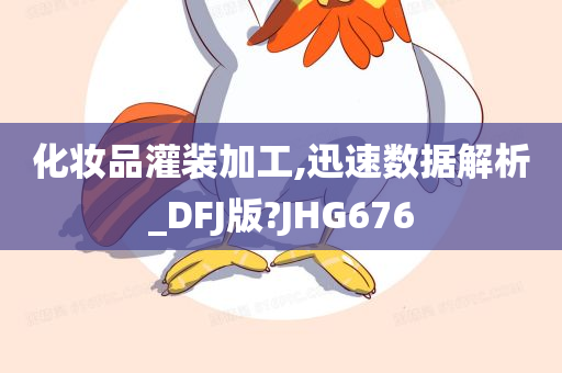 化妆品灌装加工,迅速数据解析_DFJ版?JHG676