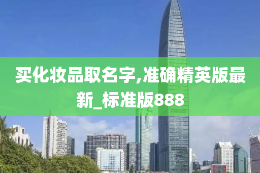 买化妆品取名字,准确精英版最新_标准版888