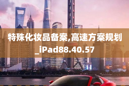 特殊化妆品备案,高速方案规划_iPad88.40.57