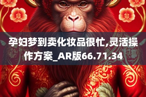 孕妇梦到卖化妆品很忙,灵活操作方案_AR版66.71.34