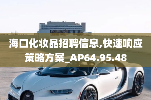 海口化妆品招聘信息,快速响应策略方案_AP64.95.48