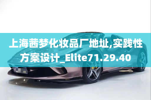 上海茜梦化妆品厂地址,实践性方案设计_Elite71.29.40