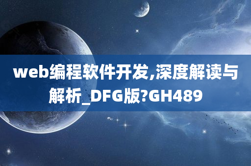 web编程软件开发,深度解读与解析_DFG版?GH489