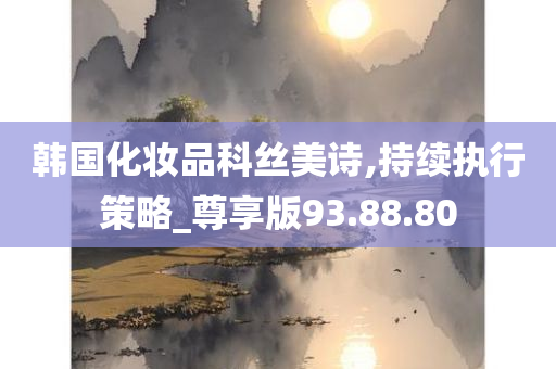 韩国化妆品科丝美诗,持续执行策略_尊享版93.88.80