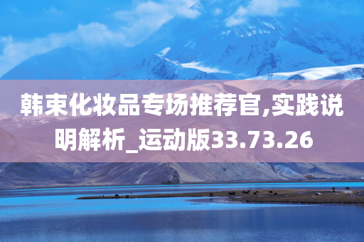 韩束化妆品专场推荐官,实践说明解析_运动版33.73.26