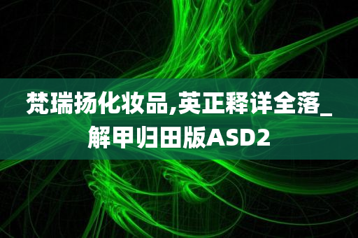 梵瑞扬化妆品,英正释详全落_解甲归田版ASD2